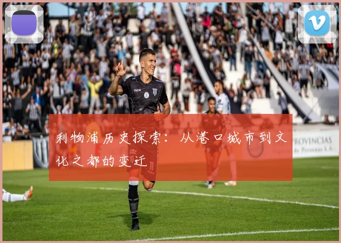 利物浦历史探索:从港口城市到文化之都的变迁