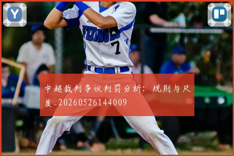 中超裁判争议判罚分析:规则与尺度_20260526144009