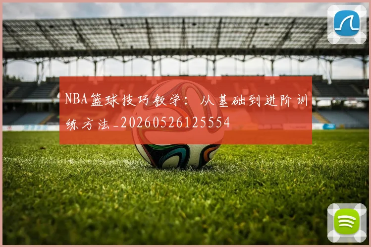 NBA篮球技巧教学:从基础到进阶训练方法_20260526125554