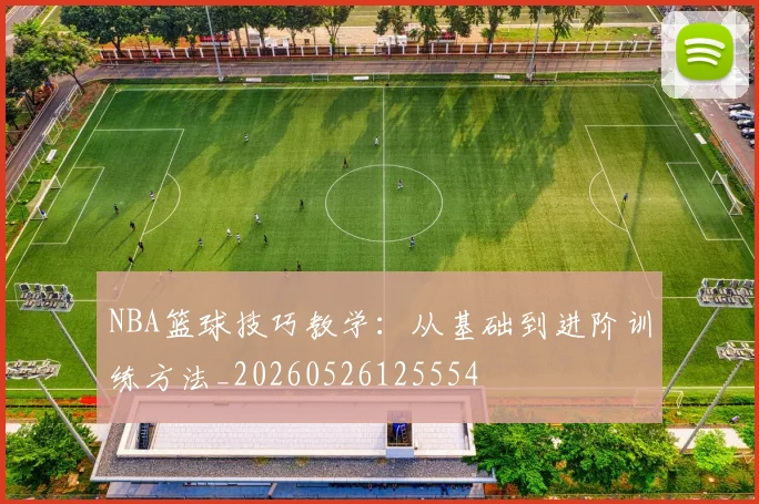 NBA篮球技巧教学:从基础到进阶训练方法_20260526125554