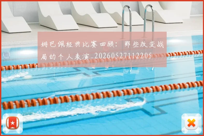 姆巴佩经典比赛回顾：那些改变战局的个人表演_20260527112205