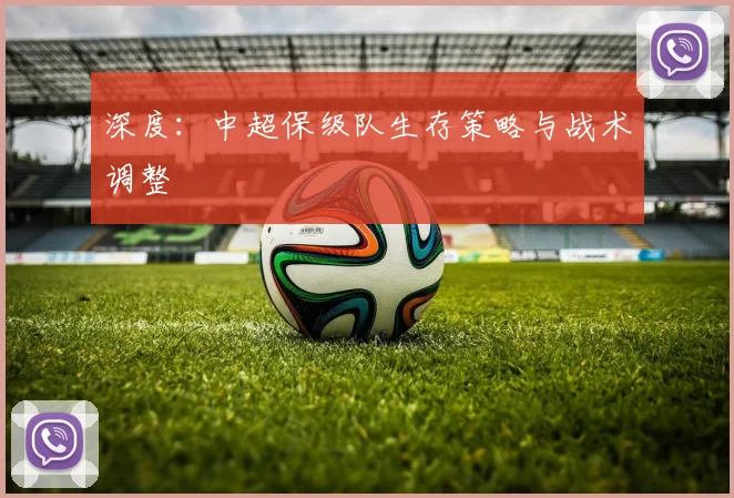 深度:中超保级队生存策略与战术调整