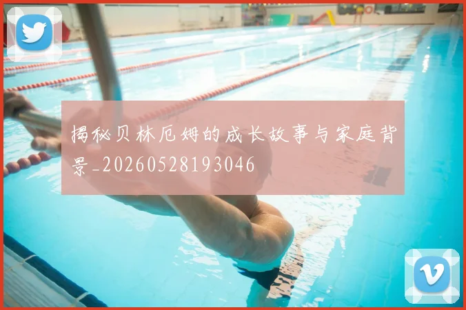 揭秘贝林厄姆的成长故事与家庭背景_20260528193046