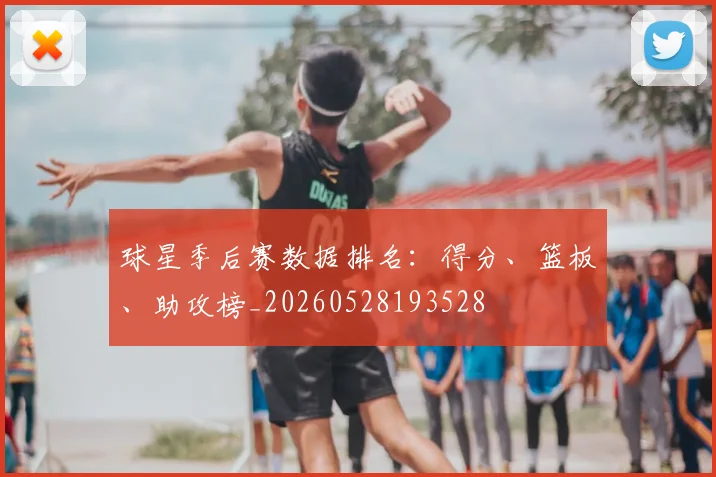 球星季后赛数据排名：得分、篮板、助攻榜_20260528193528
